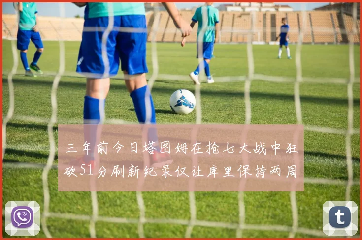 三年前今日塔图姆在抢七大战中狂砍51分刷新纪录仅让库里保持两周