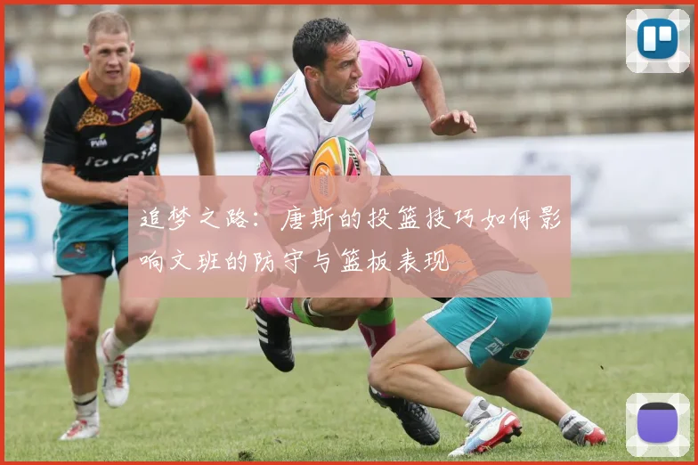 追梦之路：唐斯的投篮技巧如何影响文班的防守与篮板表现