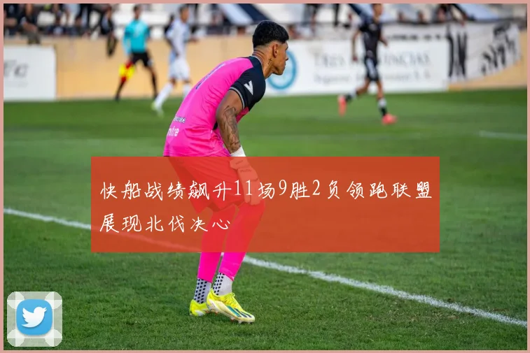 快船战绩飙升11场9胜2负领跑联盟展现北伐决心