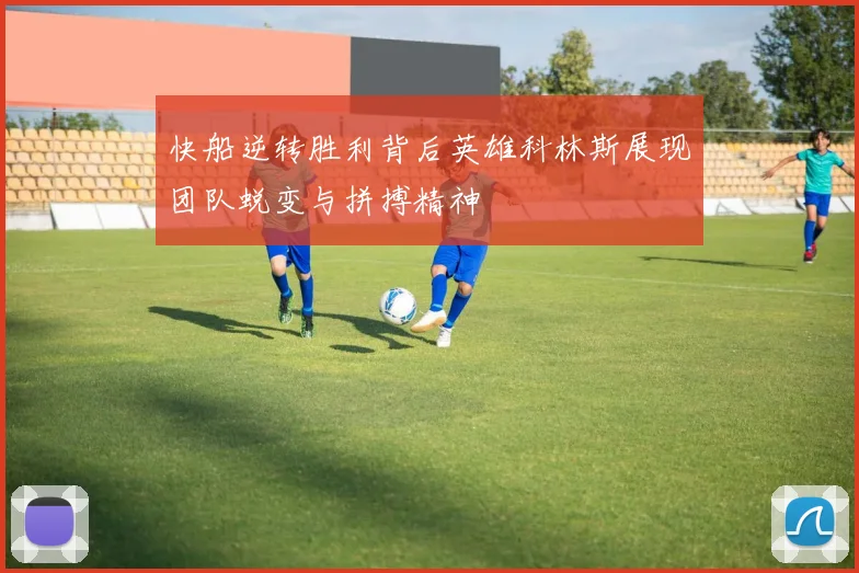 快船逆转胜利背后英雄科林斯展现团队蜕变与拼搏精神