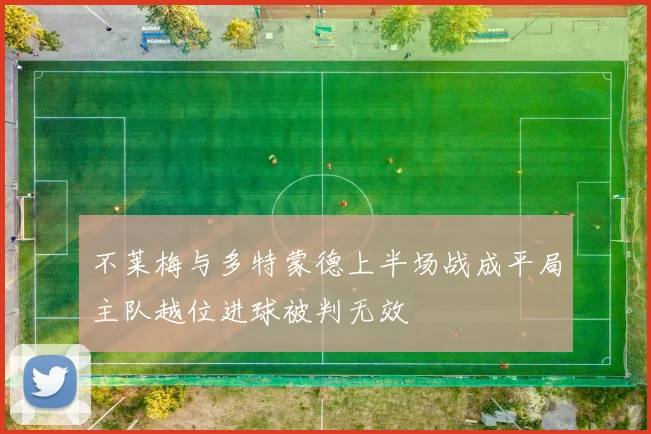 不莱梅与多特蒙德上半场战成平局主队越位进球被判无效