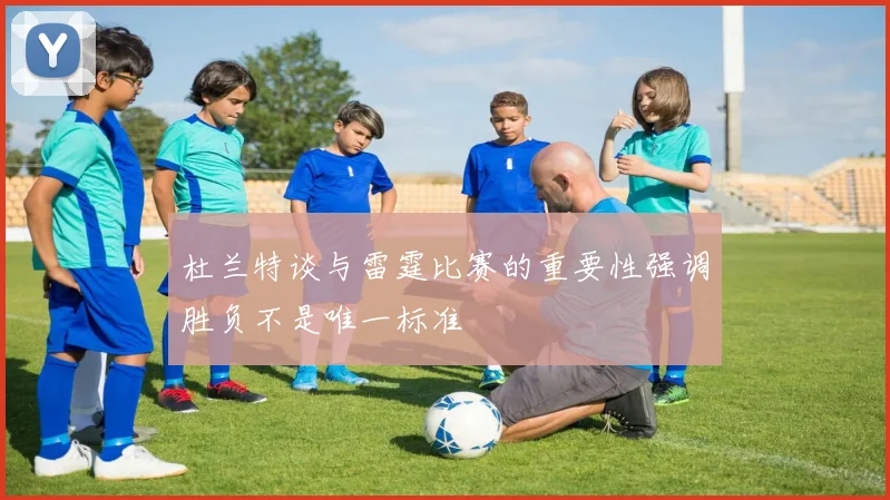 杜兰特谈与雷霆比赛的重要性强调胜负不是唯一标准