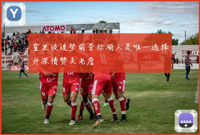 霍里谈追梦前景称湖人是唯一选择并深情赞美老詹
