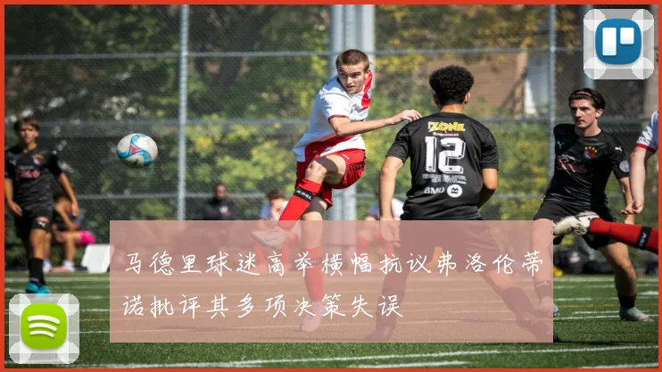 马德里球迷高举横幅抗议弗洛伦蒂诺批评其多项决策失误