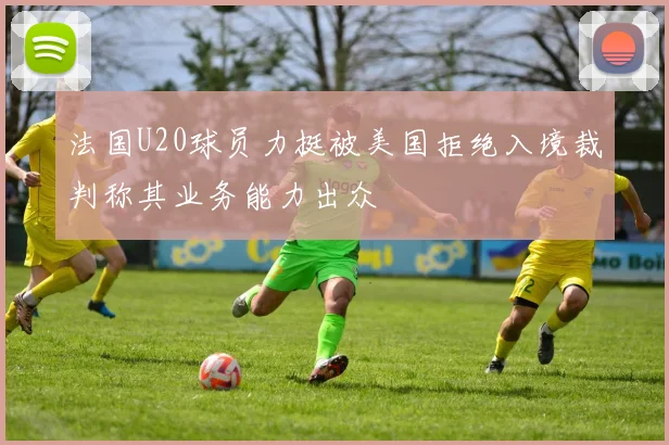 法国U20球员力挺被美国拒绝入境裁判称其业务能力出众